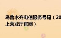 乌鲁木齐电信服务号码（2024年05月08日乌鲁木齐电信网上营业厅官网）