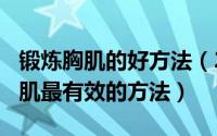 锻炼胸肌的好方法（2024年05月08日锻炼胸肌最有效的方法）