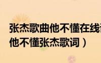 张杰歌曲他不懂在线试听（2024年05月08日他不懂张杰歌词）