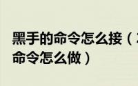 黑手的命令怎么接（2024年05月08日黑手的命令怎么做）