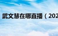 武文慧在哪直播（2024年05月08日武文慧）