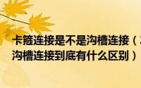 卡箍连接是不是沟槽连接（2024年05月08日卡箍式连接和沟槽连接到底有什么区别）