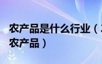 农产品是什么行业（2024年05月08日什么是农产品）