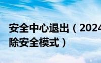 安全中心退出（2024年05月08日安全中心解除安全模式）