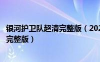 银河护卫队超清完整版（2024年05月08日银河护卫队3免费完整版）