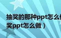 抽奖的那种ppt怎么做（2024年05月08日抽奖ppt怎么做）