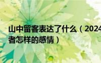 山中留客表达了什么（2024年05月08日山中留客表达了作者怎样的感情）