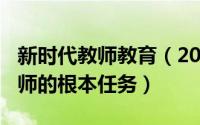 新时代教师教育（2024年05月08日新时代教师的根本任务）