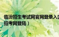 临汾招生考试网官网登录入口2021（2024年05月08日临汾招考网登陆）