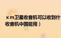 ⅹm卫星收音机可以收到什么节目（2024年05月08日卫星收音机中国能用）