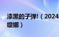 漆黑的子弹!（2024年05月08日漆黑的子弹缇娜）