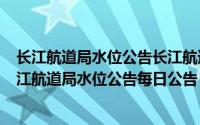 长江航道局水位公告长江航道局（2024年05月08日今曰长江航道局水位公告每日公告）