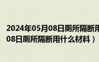 2024年05月08日厕所隔断用什么材料比较好（2024年05月08日厕所隔断用什么材料）