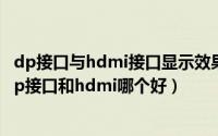 dp接口与hdmi接口显示效果区别大吗（2024年05月08日dp接口和hdmi哪个好）