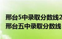 邢台5中录取分数线2021（2024年05月09日邢台五中录取分数线）