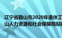 辽宁省鞍山市2020年退休工资怎么算（2024年05月09日鞍山人力资源和社会保障局贴吧2015退休规定）