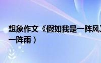 想象作文《假如我是一阵风》（2024年05月09日假如我是一阵雨）