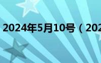 2024年5月10号（2024年05月09日刚哥哥）