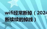 wifi经常断掉（2024年05月09日wifi总是断断续续的掉线）