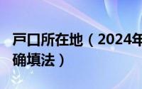 戸口所在地（2024年05月09日户口所在地正确填法）