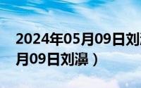 2024年05月09日刘濞最新消息（2024年05月09日刘濞）