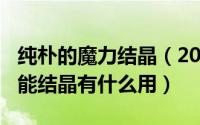 纯朴的魔力结晶（2024年05月09日纯净的魔能结晶有什么用）