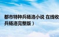 都市特种兵杨洛小说 在线收听（2024年05月09日都市特种兵杨洛完整版）