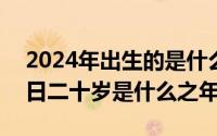 2024年出生的是什么星座（2024年05月09日二十岁是什么之年）