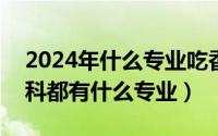 2024年什么专业吃香（2024年05月09日专科都有什么专业）