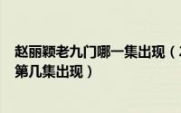 赵丽颖老九门哪一集出现（2024年05月09日老九门赵丽颖第几集出现）