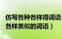 仿写各种各样得词语（2024年05月09日各种各样类似的词语）