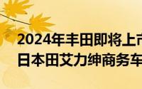 2024年丰田即将上市新车（2024年05月09日本田艾力绅商务车）