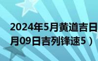 2024年5月黄道吉日吉时一览表（2024年05月09日吉列锋速5）