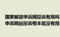 国家邮政申诉网投诉有用吗（2024年05月09日国家邮政局申诉网站投诉根本就没有用）