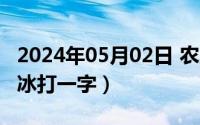 2024年05月02日 农历是（2024年05月09日冰打一字）