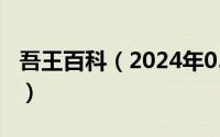 吾王百科（2024年05月09日吾王是什么动漫）