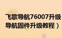 飞歌导航76007升级（2024年05月09日飞歌导航固件升级教程）