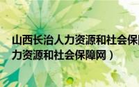 山西长治人力资源和社会保障局（2024年05月09日长治人力资源和社会保障网）