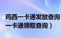 鸡西一卡通发放查询（2024年05月09日鸡西一卡通领取查询）