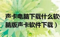 声卡电脑下载什么软件（2024年05月09日电脑版声卡软件下载）