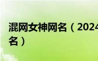 混网女神网名（2024年05月09日女生混网圈名）