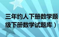 三年约人下册数学题（2024年05月09日三年级下册数学试题库）