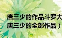 唐三少的作品斗罗大陆4（2024年05月09日唐三少的全部作品）