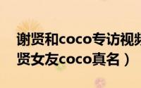 谢贤和coco专访视频（2024年05月09日谢贤女友coco真名）