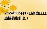 2024年05月17日高血压日主题有哪些（2024年05月09日直接费指什么）