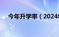 今年升学率（2024年05月10日升学率）