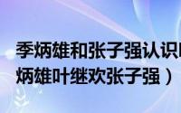 季炳雄和张子强认识吗（2024年05月10日季炳雄叶继欢张子强）