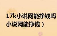 17k小说网能挣钱吗（2024年05月10日17k小说网能挣钱）