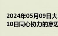 2024年05月09日大写如何写（2024年05月10日同心协力的意思）