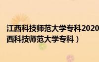 江西科技师范大学专科2020招生计划（2024年05月10日江西科技师范大学专科）